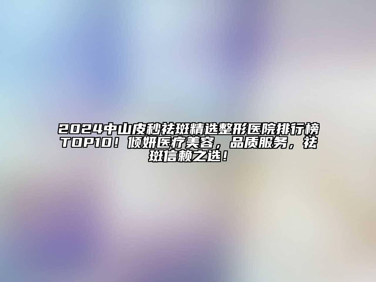 2024中山皮秒祛斑精选整形医院排行榜TOP10！倾妍医疗美容，品质服务，祛斑信赖之选！