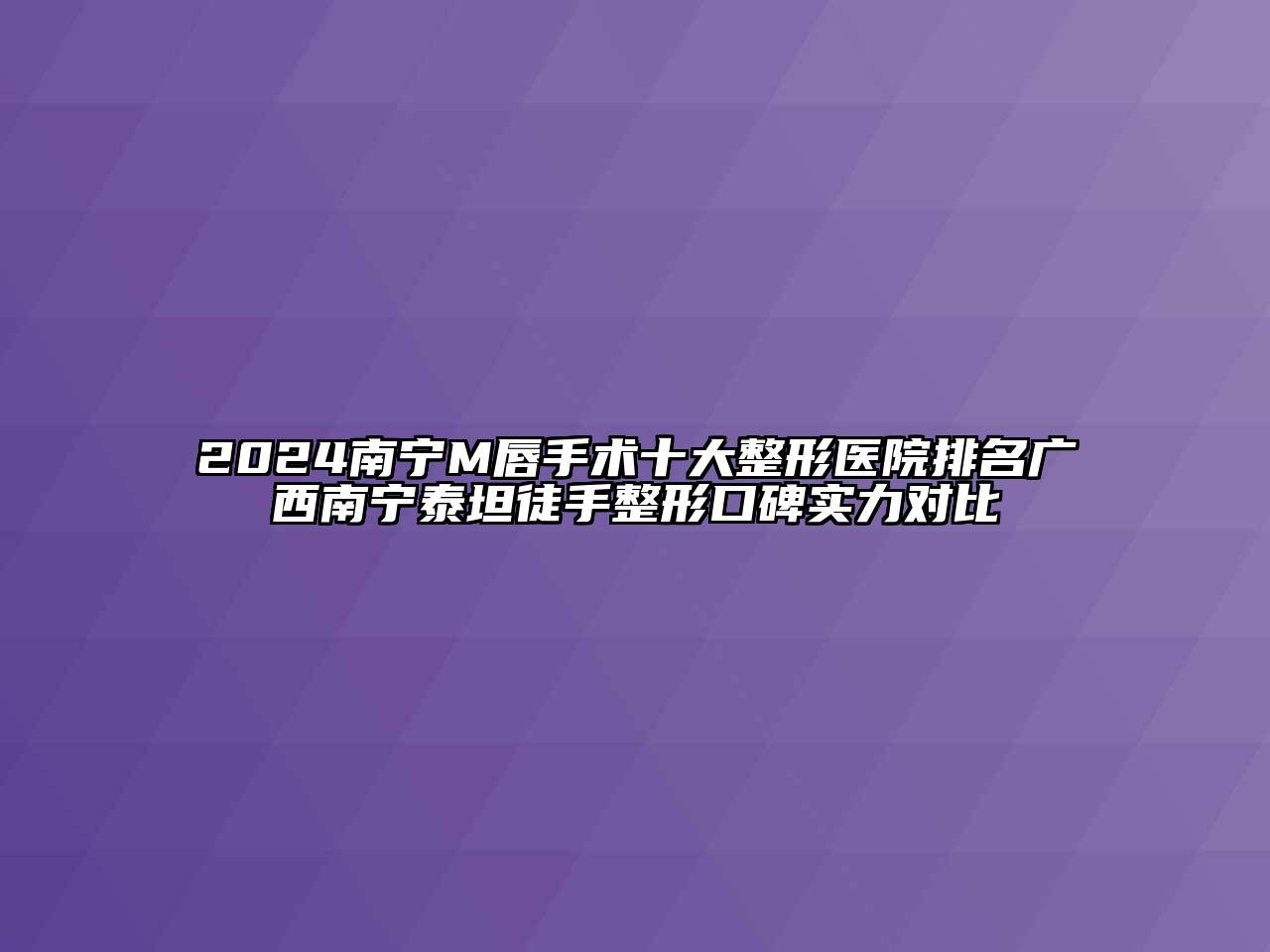 2024南宁M唇手术十大整形医院排名广西南宁泰坦徒手整形口碑实力对比