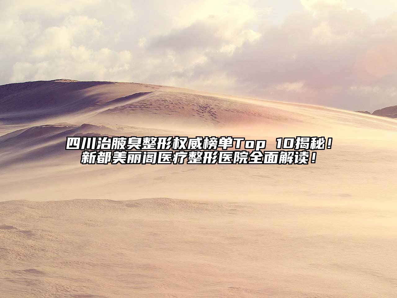 四川治腋臭整形权威榜单Top 10揭秘！新都美丽阁医疗整形医院全面解读！
