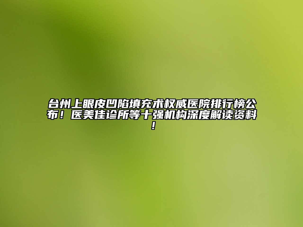 台州上眼皮凹陷填充术权威医院排行榜公布！医美佳诊所等十强机构深度解读资料！