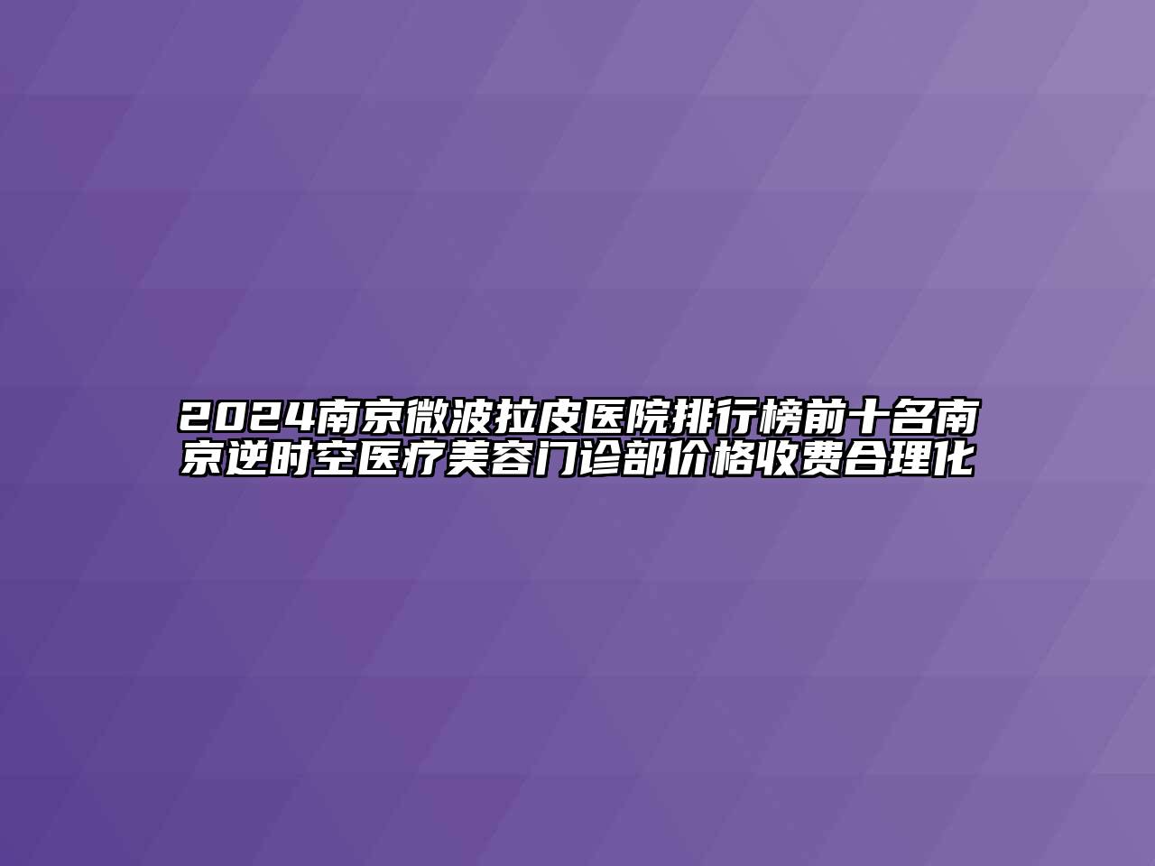 2024南京微波拉皮医院排行榜前十名南京逆时空医疗美容门诊部价格收费合理化