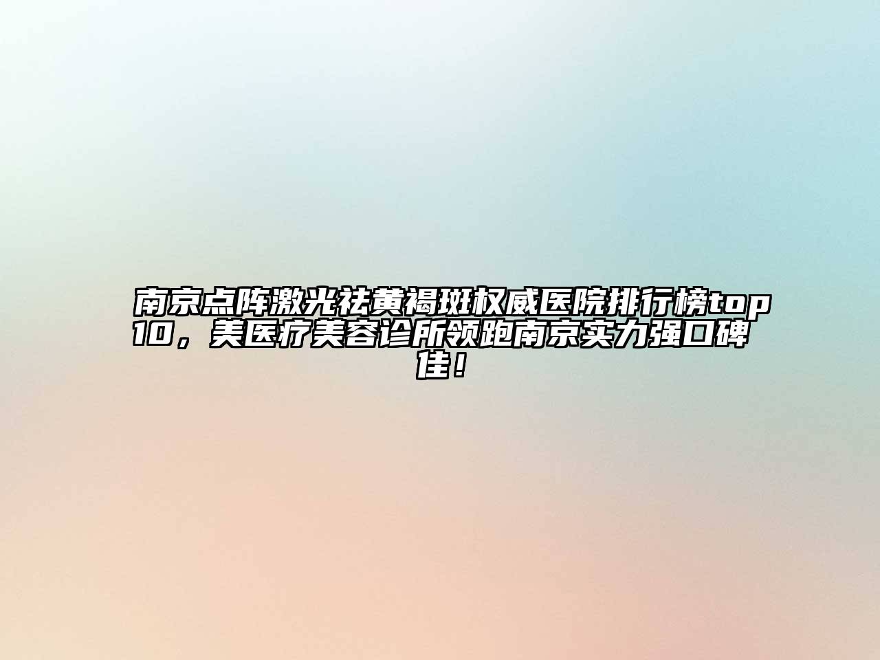 南京点阵激光祛黄褐斑权威医院排行榜top10，美医疗美容诊所领跑南京实力强口碑佳！