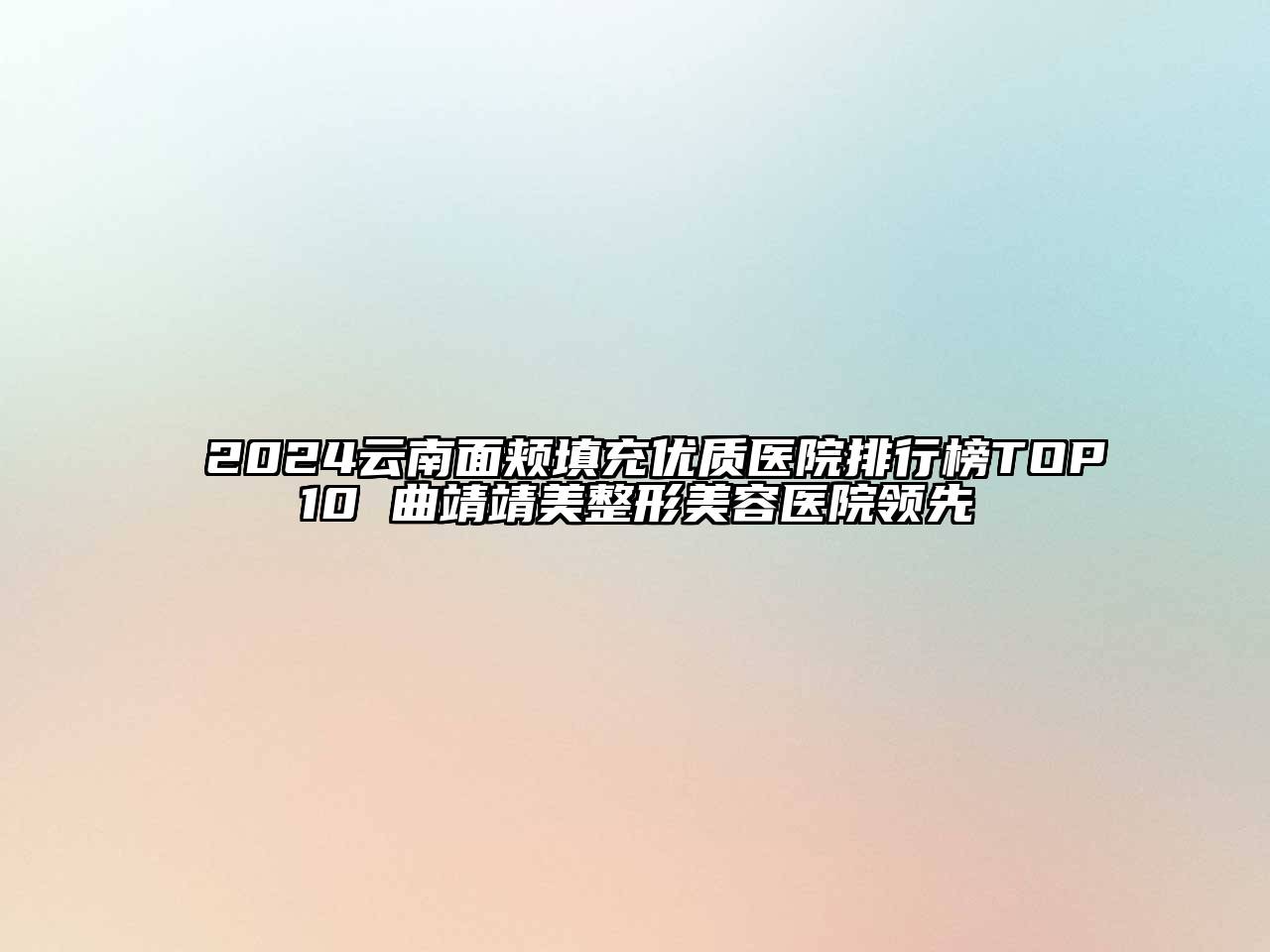 2024云南面颊填充优质医院排行榜TOP10 曲靖靖美整形美容医院领先