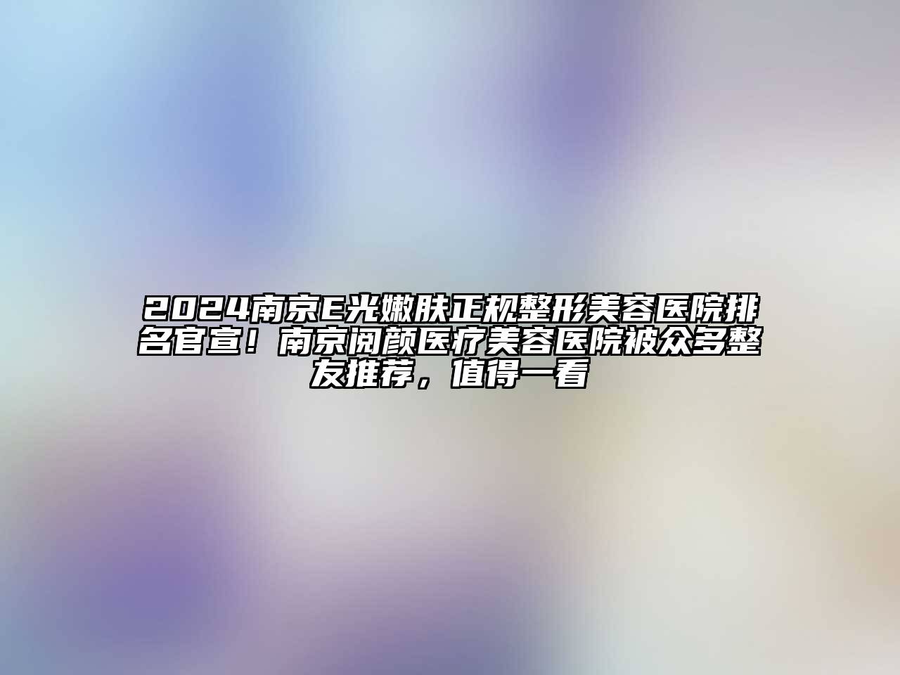 2024南京E光嫩肤正规整形美容医院排名官宣！南京阅颜医疗美容医院被众多整友推荐，值得一看