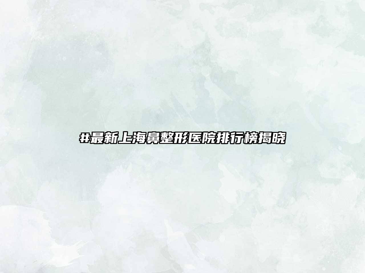 #最新上海鼻整形医院排行榜揭晓