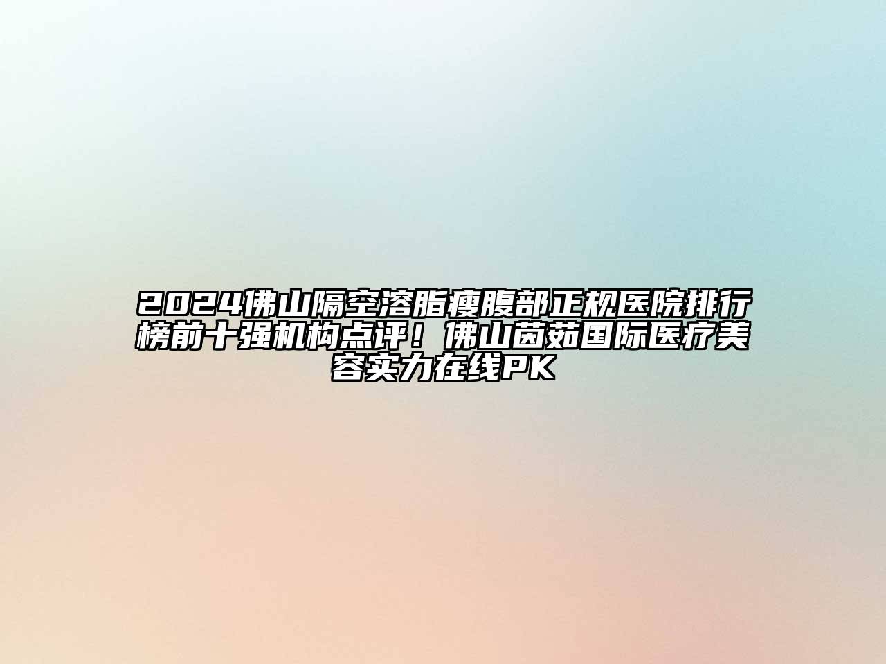 2024佛山隔空溶脂瘦腹部正规医院排行榜前十强机构点评！佛山茵茹国际医疗美容实力在线PK