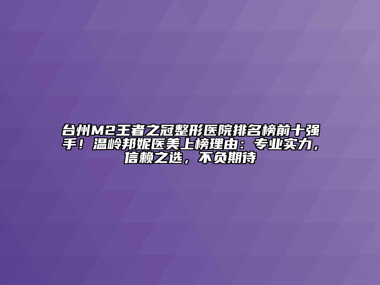 台州M2王者之冠整形医院排名榜前十强手！温岭邦妮医美上榜理由：专业实力，信赖之选，不负期待