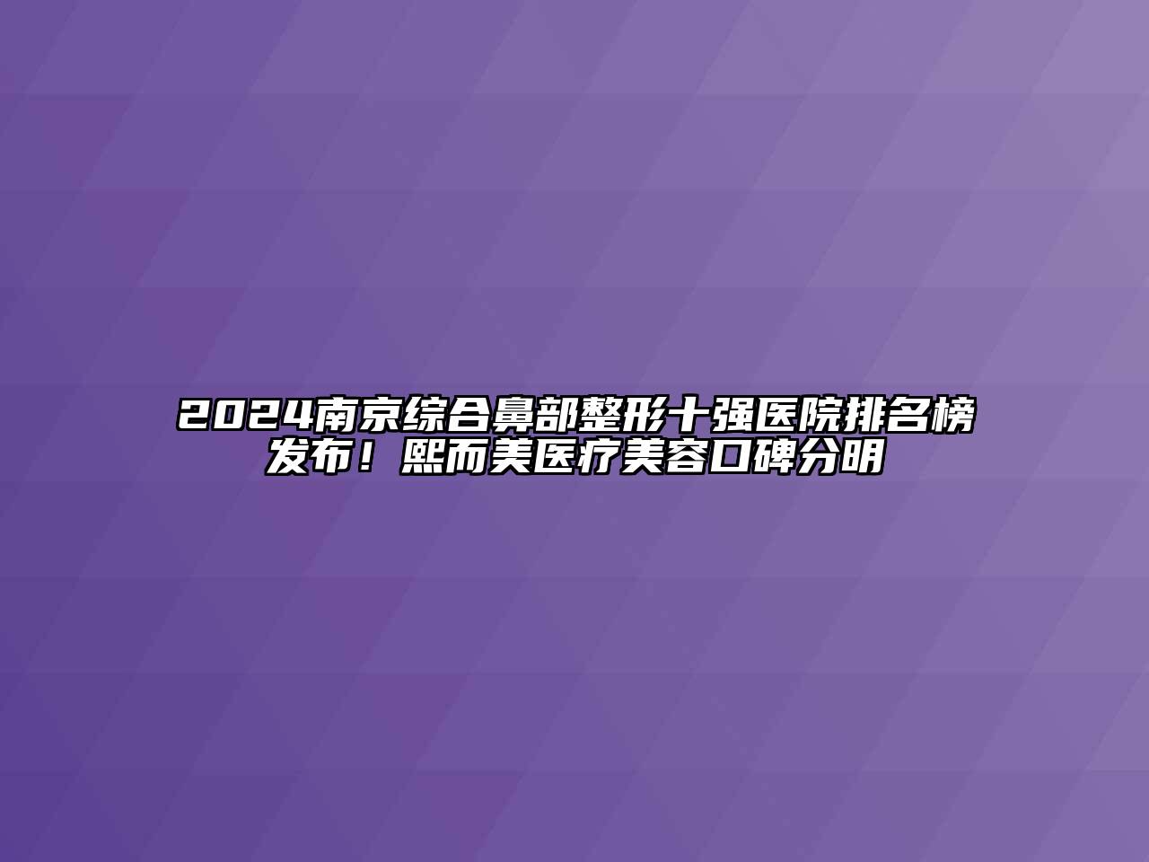 2024南京综合鼻部整形十强医院排名榜发布！熙而美医疗美容口碑分明