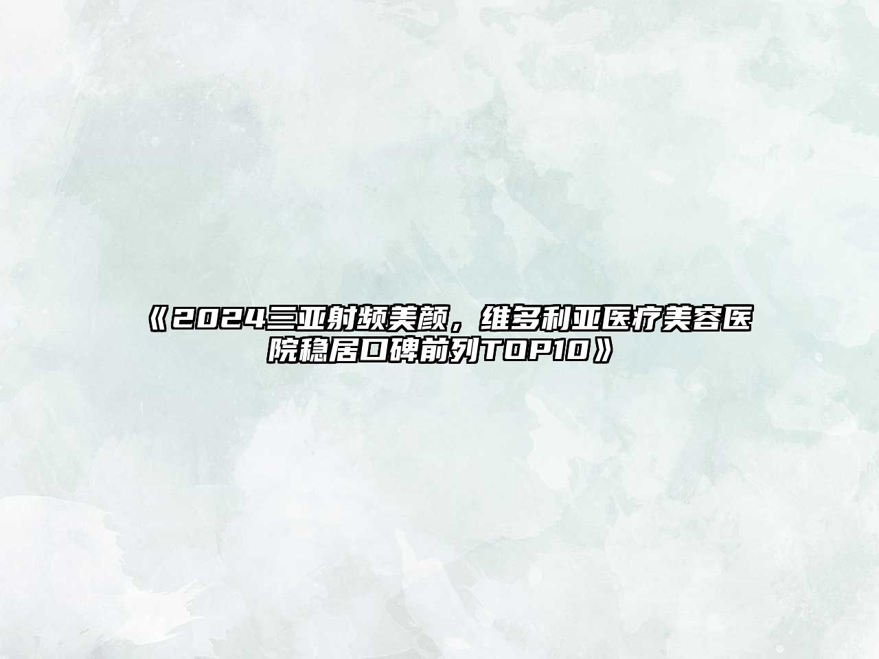 2025三亚射频美颜，维多利亚医疗美容医院稳居口碑前列TOP10