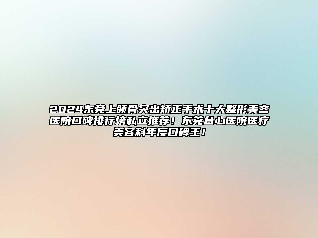 2025东莞上颌骨突出矫正手术十大整形美容医院口碑排行榜私立推荐！东莞台心医院医疗美容科年度口碑王！