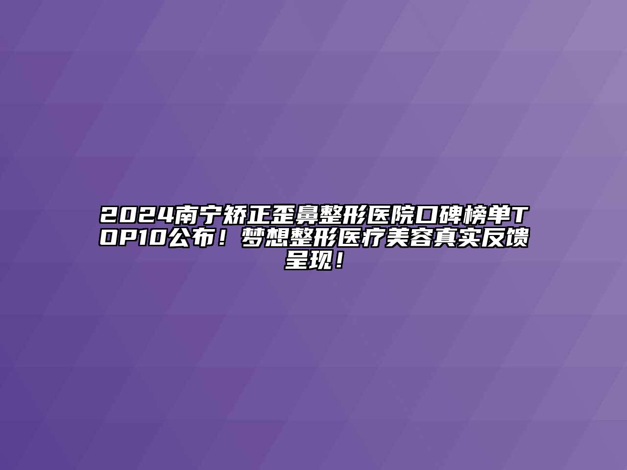 2024南宁矫正歪鼻整形医院口碑榜单TOP10公布！梦想整形医疗美容真实反馈呈现！