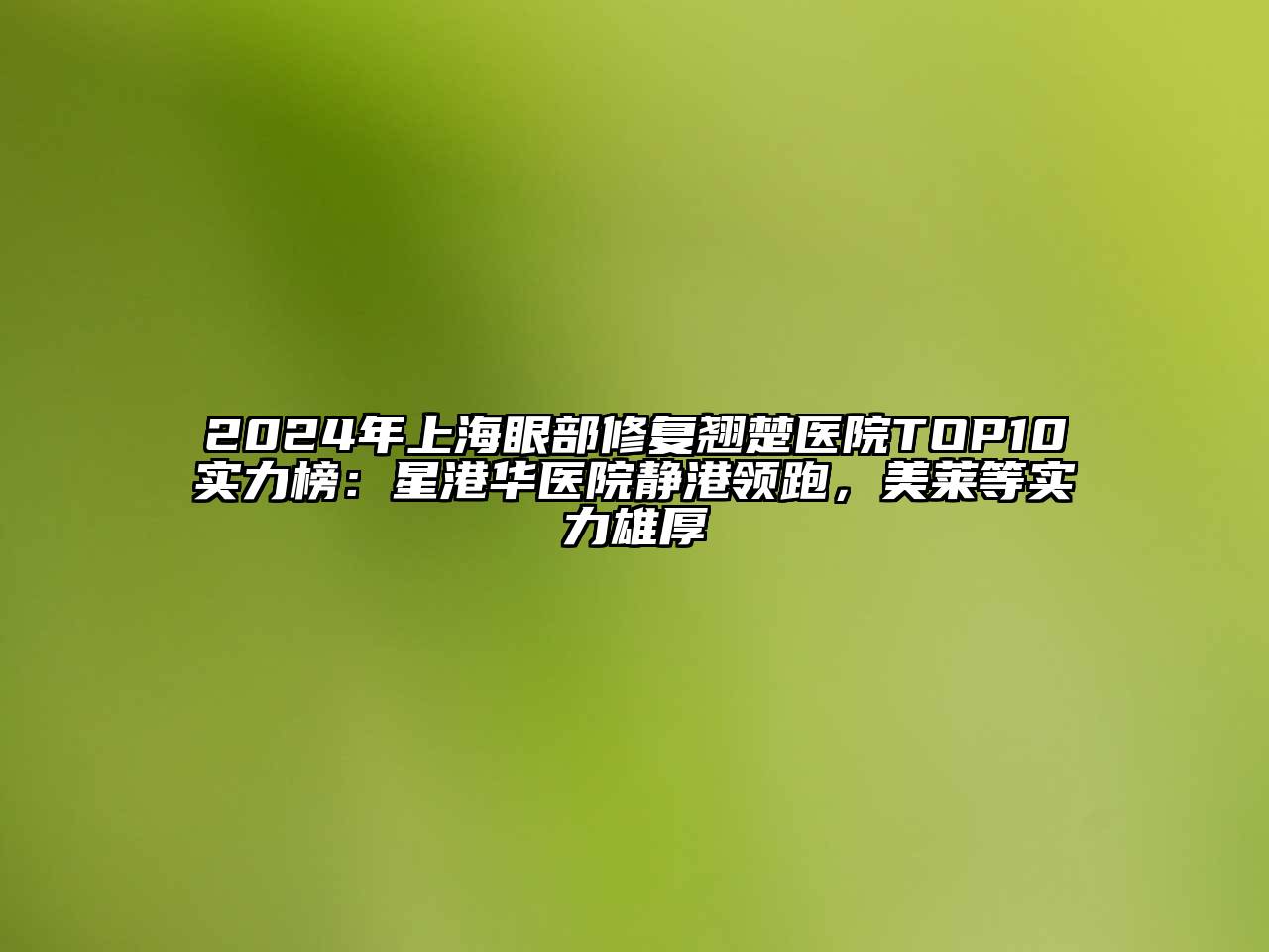 2025年上海眼部修复翘楚医院TOP10实力榜：星港华医院静港领跑，美莱等实力雄厚