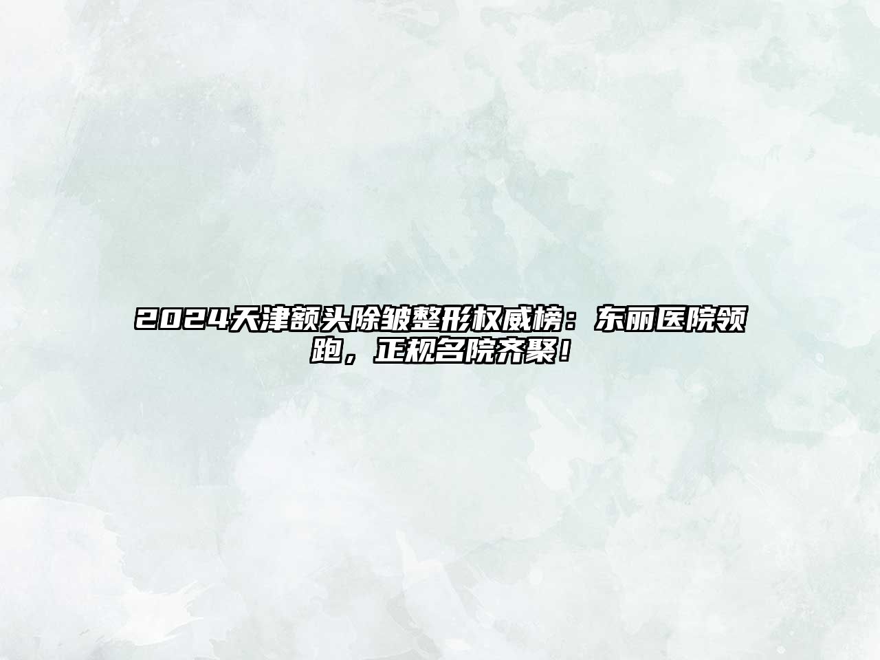 2025天津额头除皱整形权威榜：东丽医院领跑，正规名院齐聚！