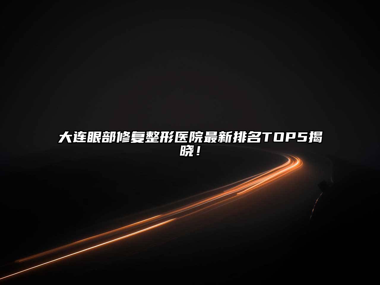 大连眼部修复整形医院最新排名TOP5揭晓！