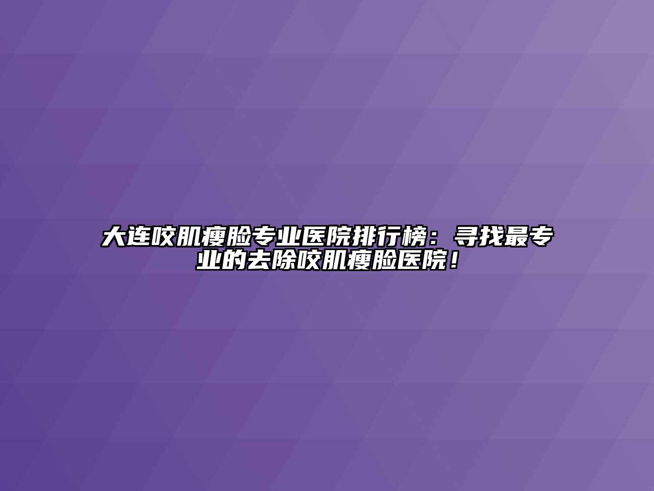 大连咬肌瘦脸专业医院排行榜：寻找最专业的去除咬肌瘦脸医院！