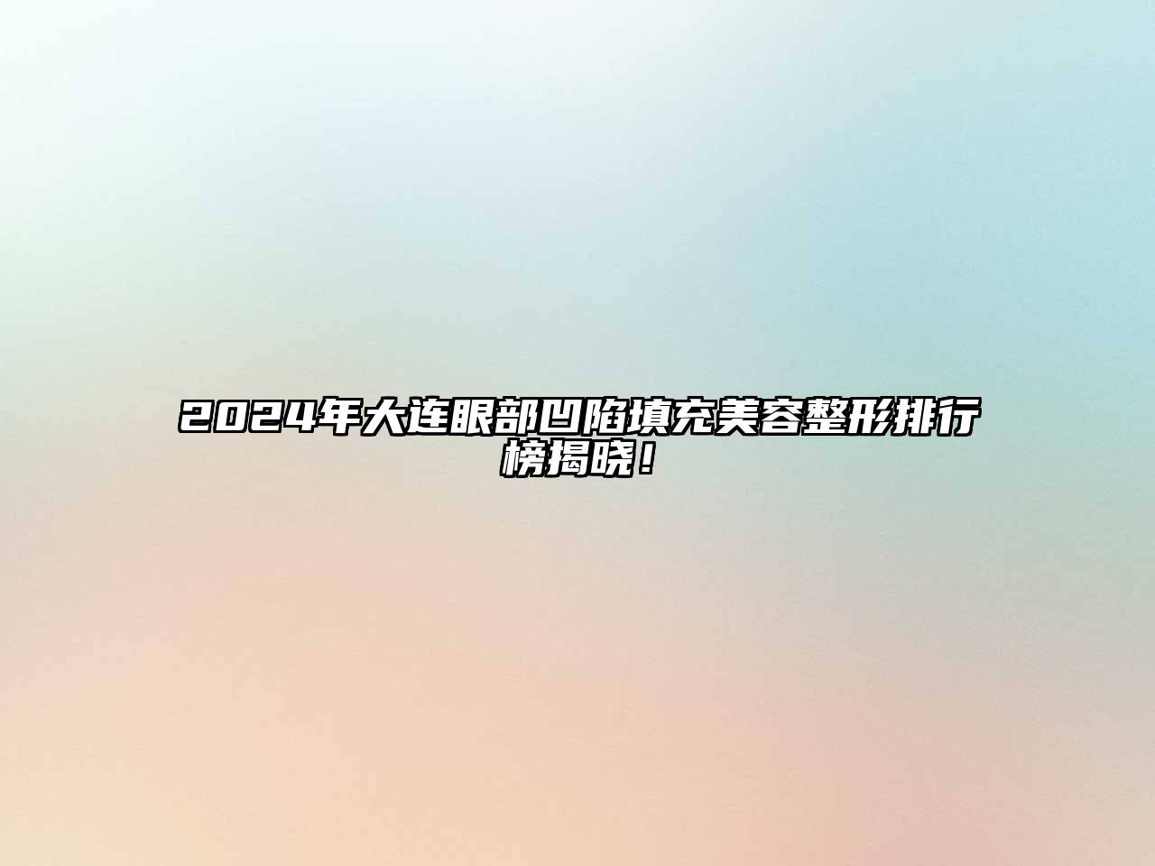 2025年大连眼部凹陷填充美容整形排行榜揭晓！