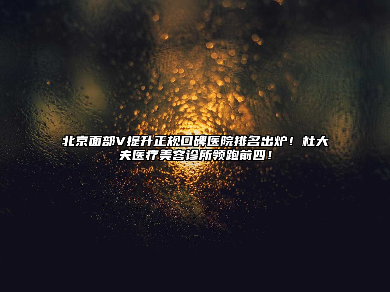 北京面部V提升正规口碑医院排名出炉！杜大夫医疗美容诊所领跑前四！
