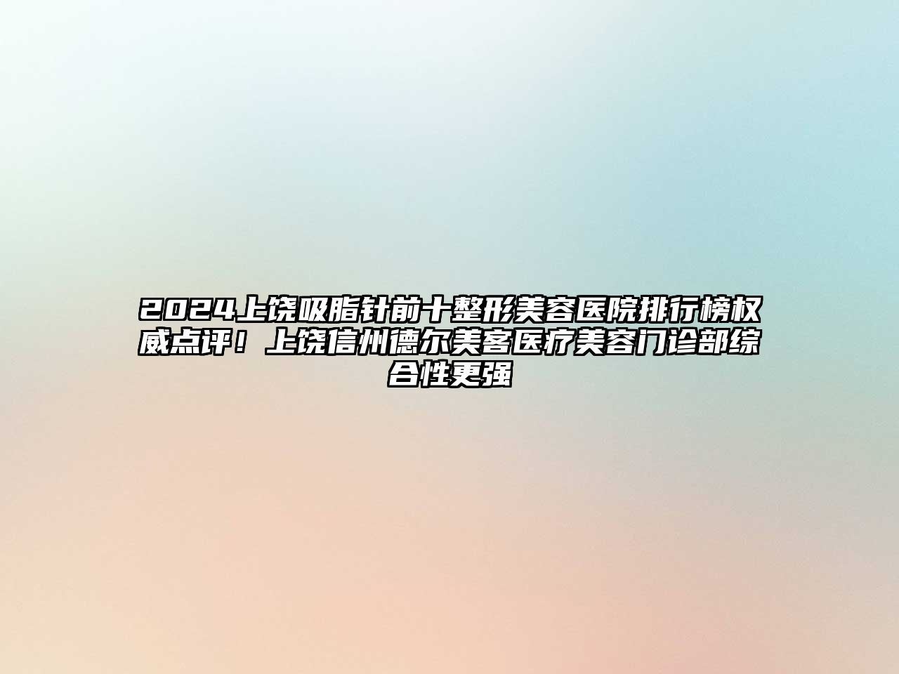 2025上饶吸脂针前十整形美容医院排行榜权威点评！上饶信州德尔美客医疗美容门诊部综合性更强