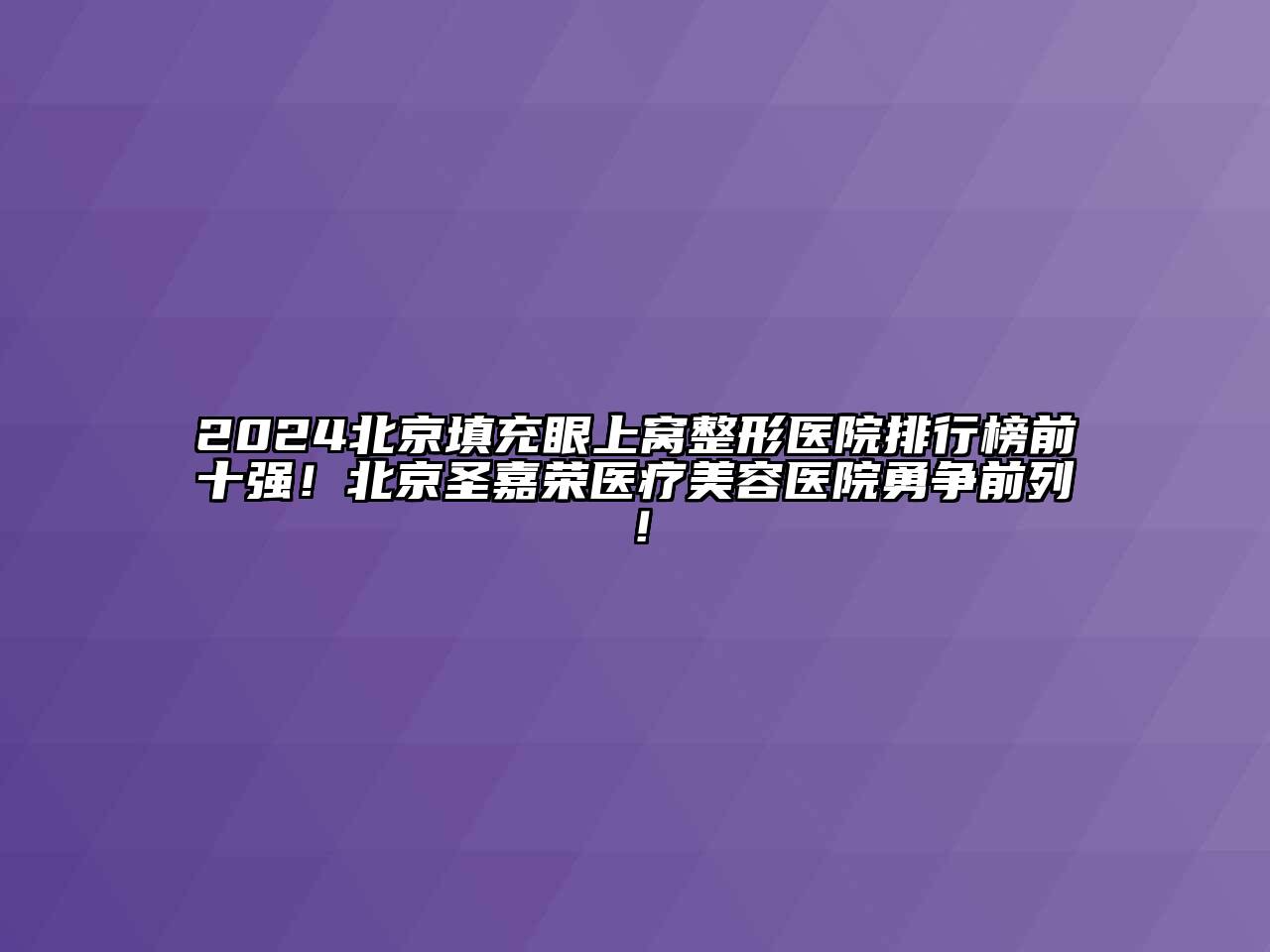 2024北京填充眼上窝整形医院排行榜前十强！北京圣嘉荣医疗美容医院勇争前列！
