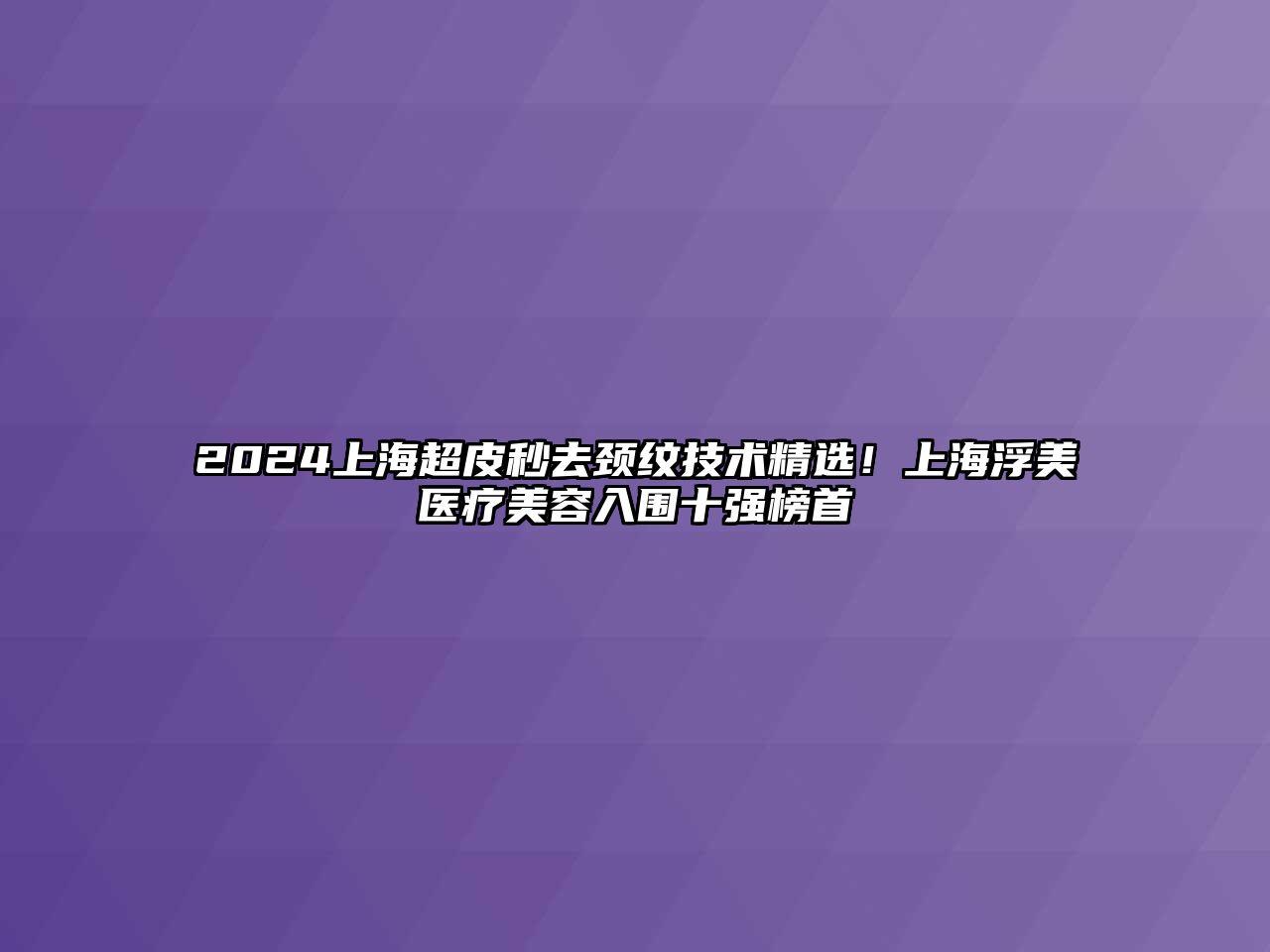 2025上海超皮秒去颈纹技术精选！上海浮美医疗美容入围十强榜首