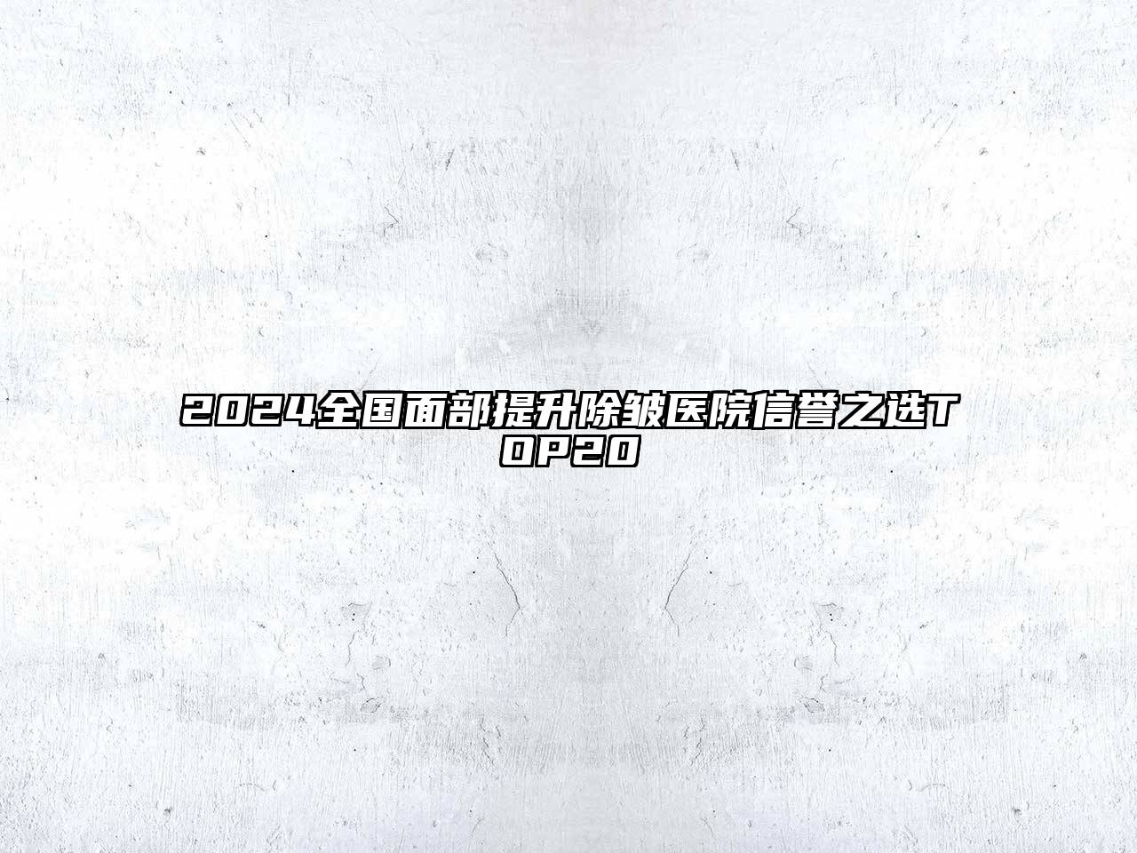 2024全国面部提升除皱医院信誉之选TOP20