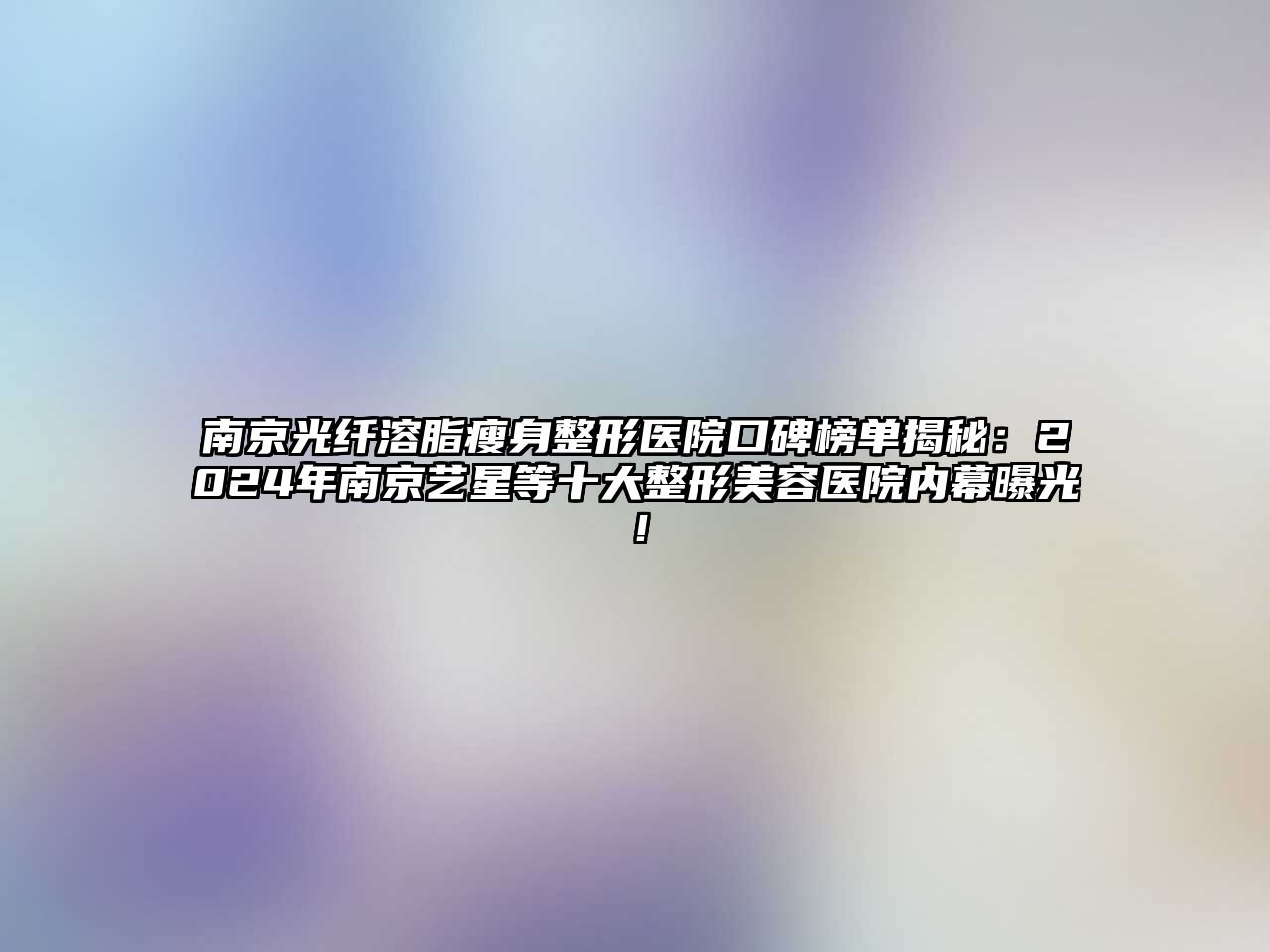 南京光纤溶脂瘦身整形医院口碑榜单揭秘：2025年南京艺星等十大整形美容医院内幕曝光！