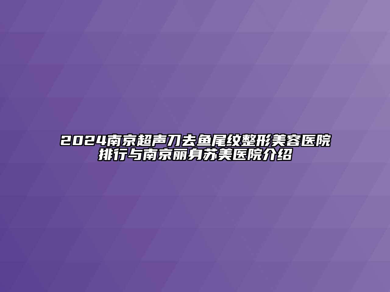 2024南京超声刀去鱼尾纹整形美容医院排行与南京丽身苏美医院介绍