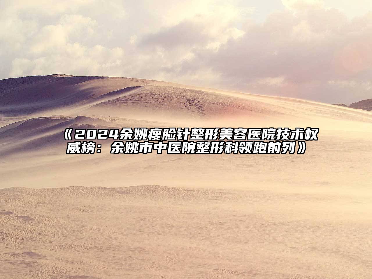 2024余姚瘦脸针整形美容医院技术权威榜：余姚市中医院整形科领跑前列