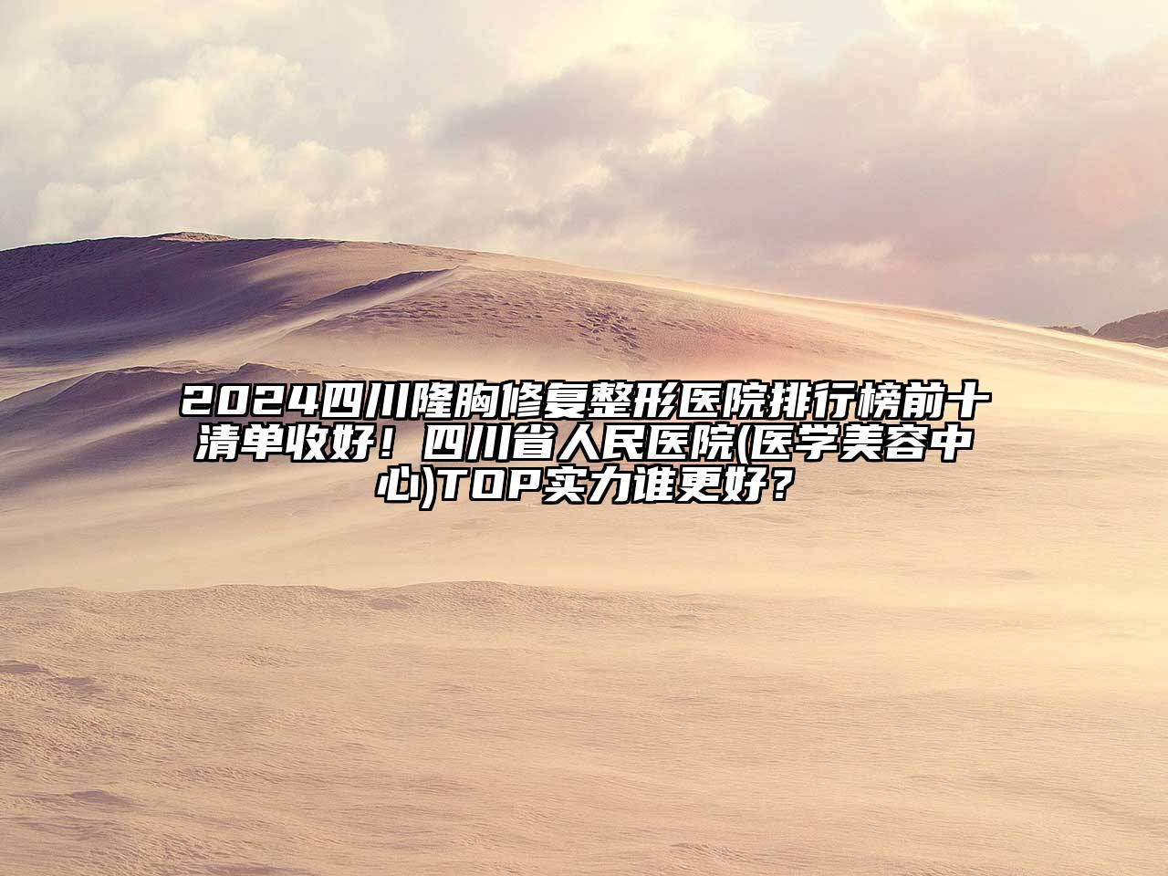 2025四川隆胸修复整形医院排行榜前十清单收好！四川省人民医院(医学美容中心)TOP实力谁更好？