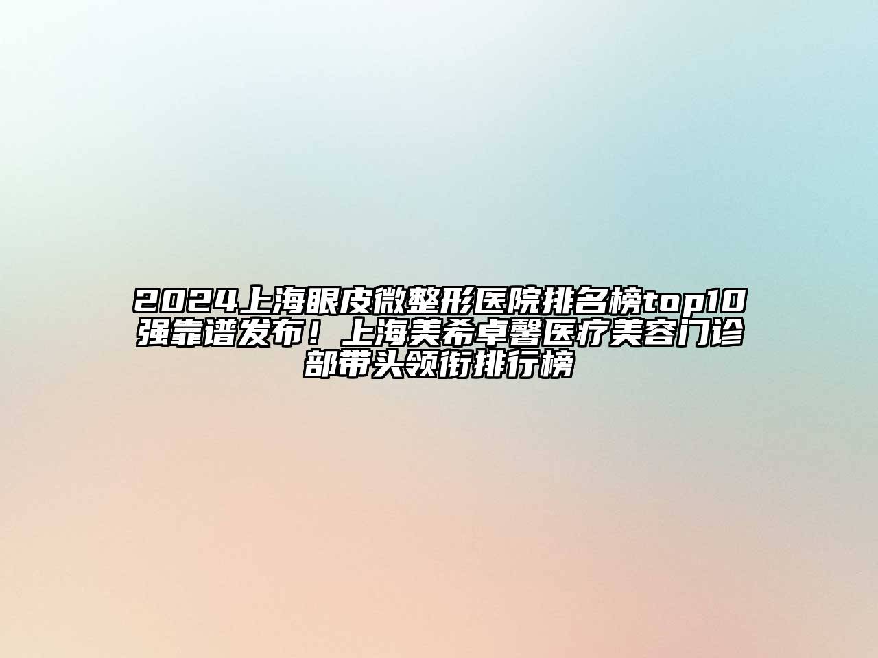 2024上海眼皮微整形医院排名榜top10强靠谱发布！上海美希卓馨医疗美容门诊部带头领衔排行榜