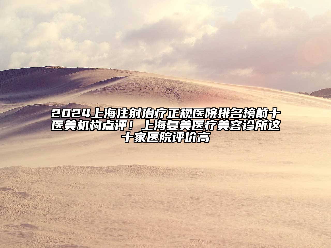 2025上海注射治疗正规医院排名榜前十医美机构点评！上海复美医疗美容诊所这十家医院评价高