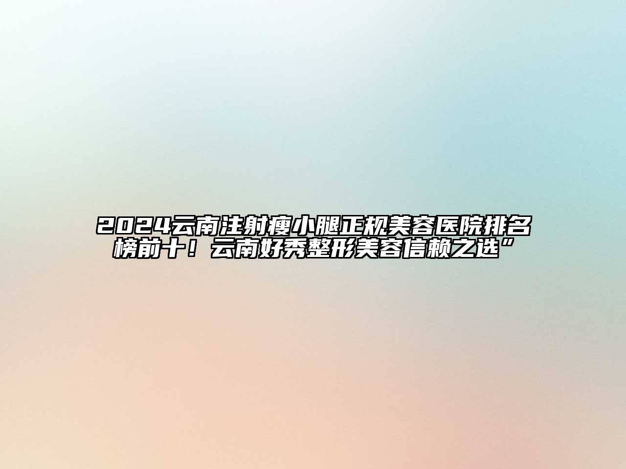 2024云南注射瘦小腿正规美容医院排名榜前十！云南好秀整形美容信赖之选”