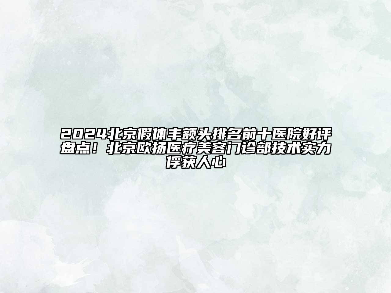 2024北京假体丰额头排名前十医院好评盘点！北京欧扬医疗美容门诊部技术实力俘获人心