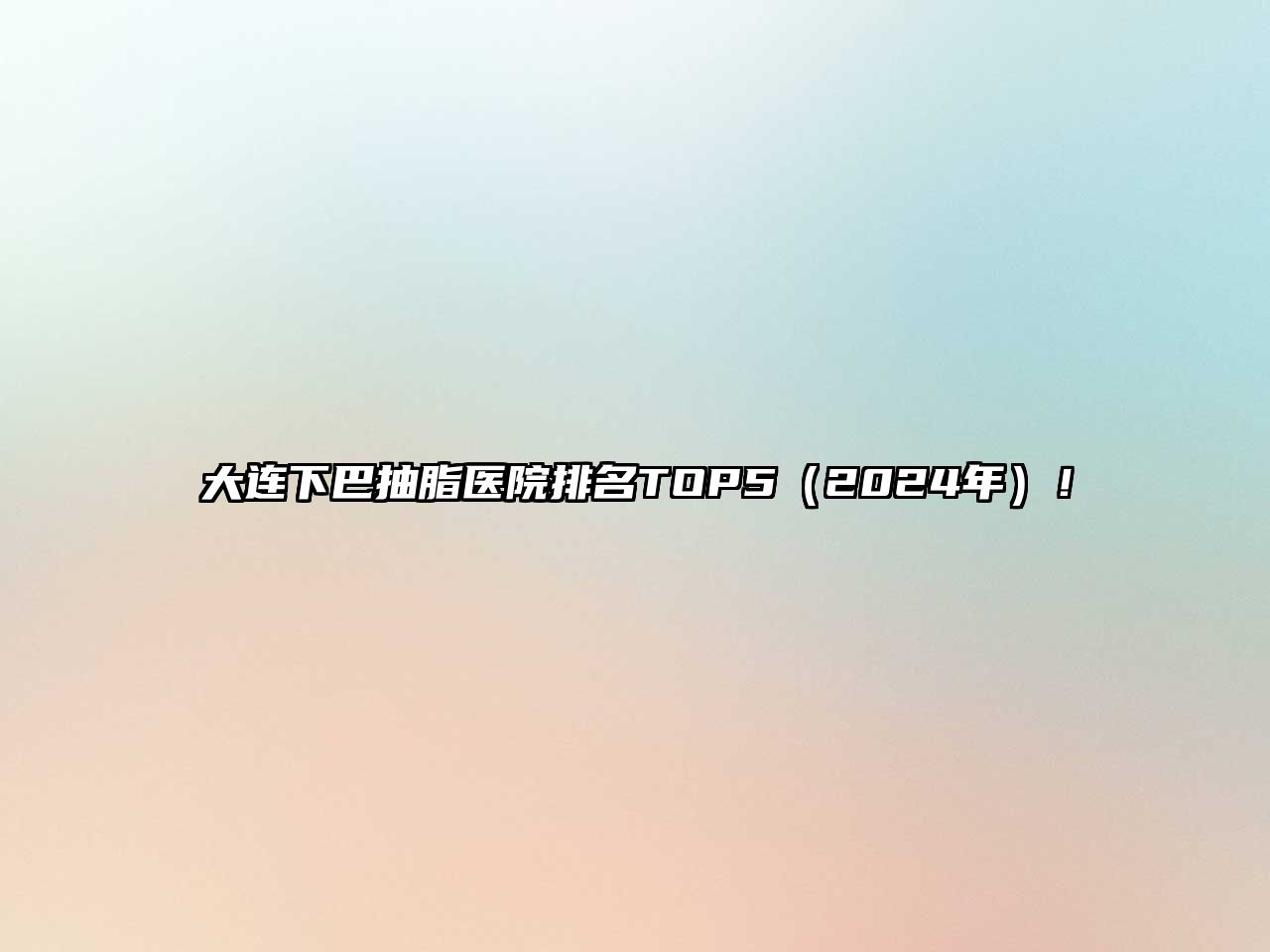 大连下巴抽脂医院排名TOP5（2025年）！