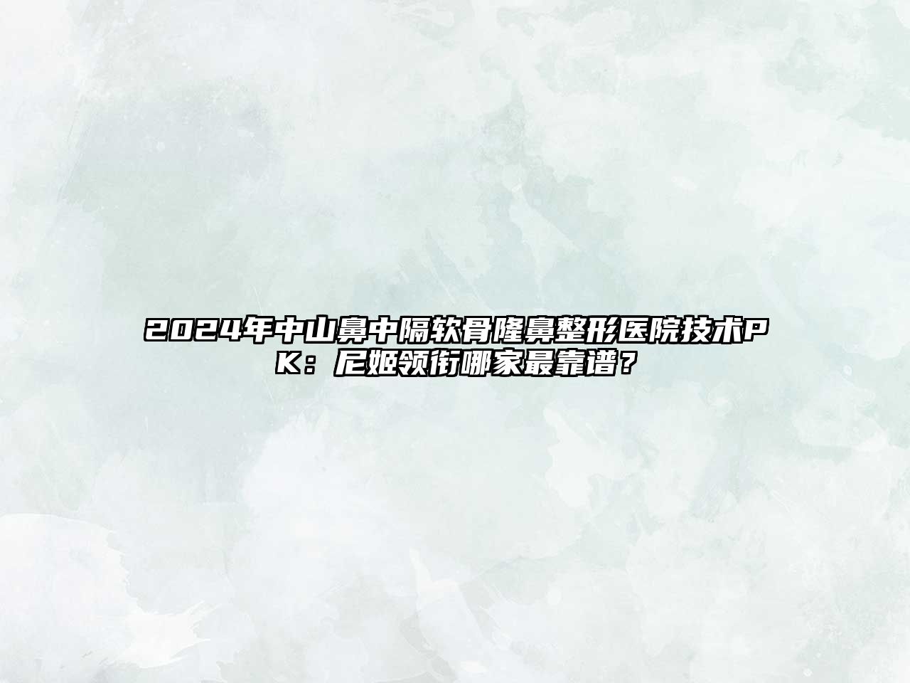 2025年中山鼻中隔软骨隆鼻整形医院技术PK：尼姬领衔哪家最靠谱？