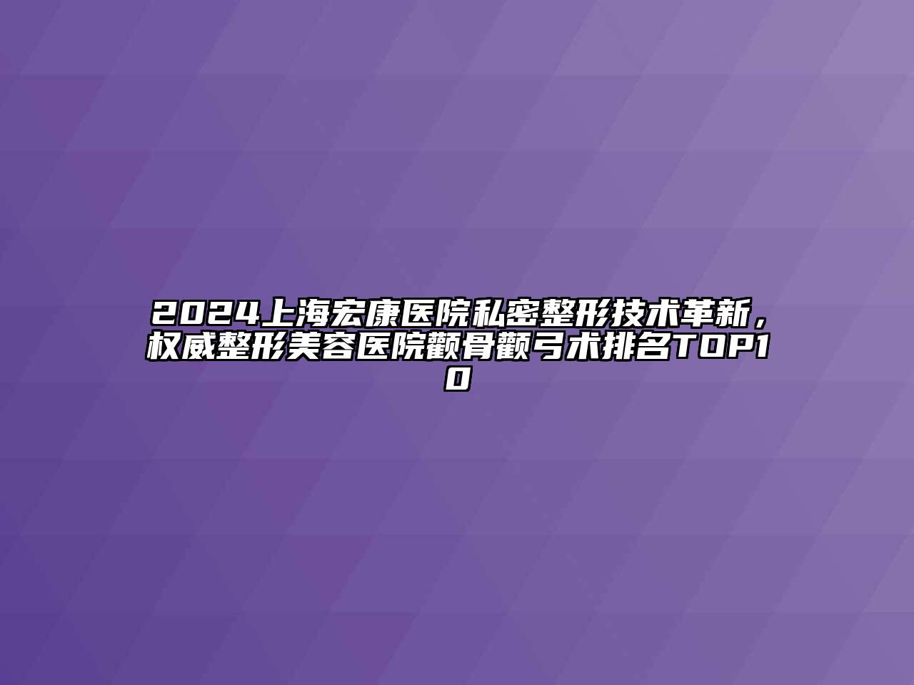 2024上海宏康医院私密整形技术革新，权威整形美容医院颧骨颧弓术排名TOP10