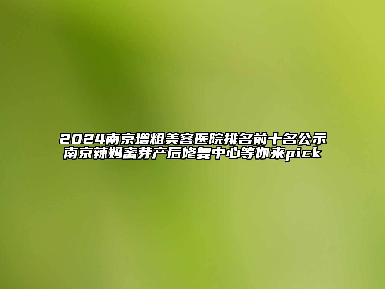 2024南京增粗美容医院排名前十名公示南京辣妈蜜芽产后修复中心等你来pick