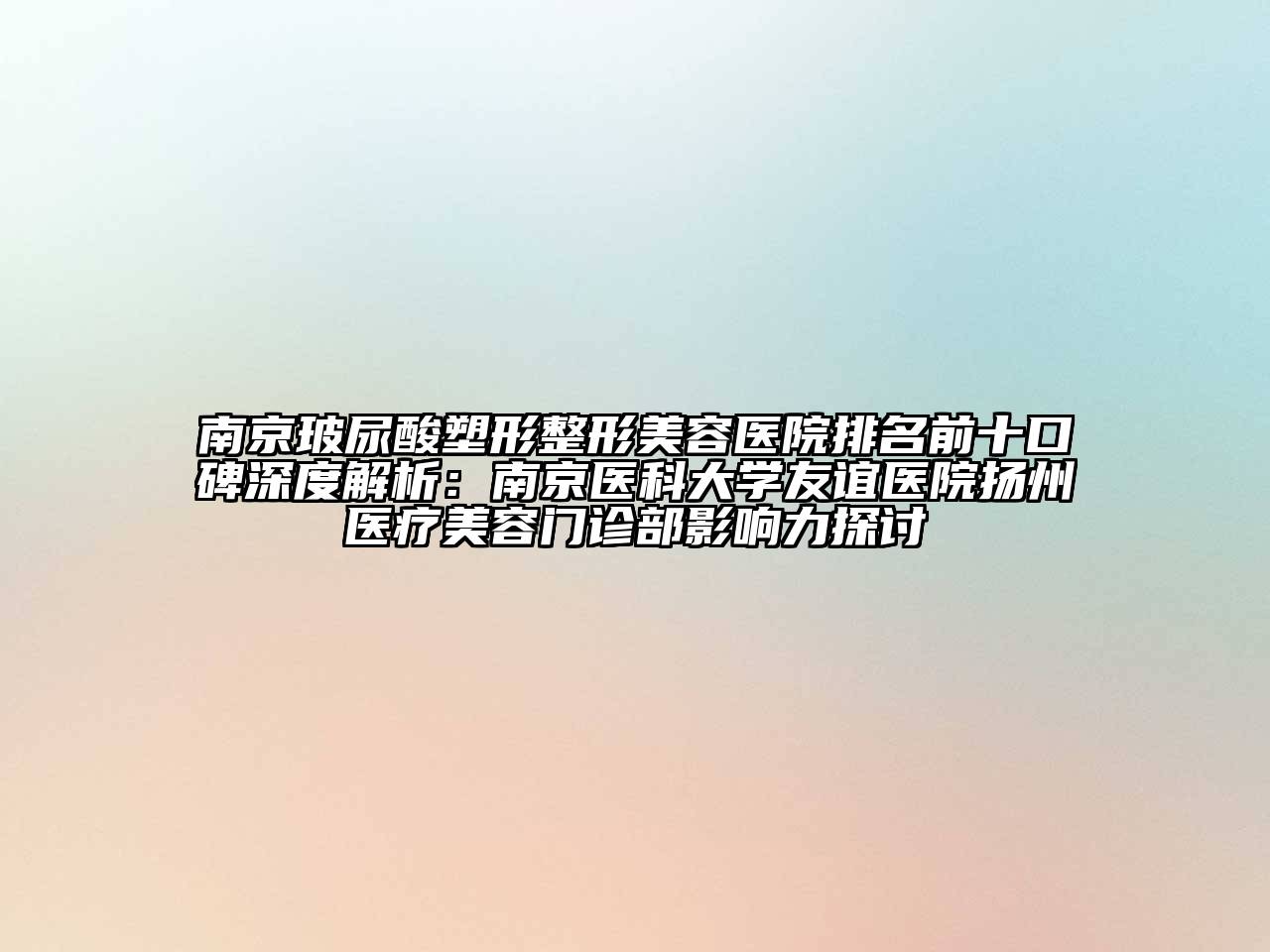 南京玻尿酸塑形整形美容医院排名前十口碑深度解析：南京医科大学友谊医院扬州医疗美容门诊部影响力探讨