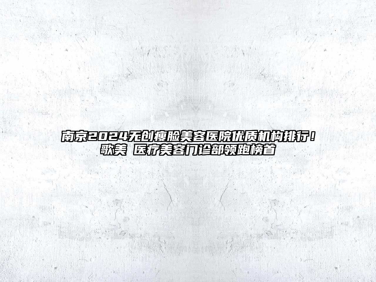 南京2025无创瘦脸美容医院优质机构排行！歌美晞医疗美容门诊部领跑榜首