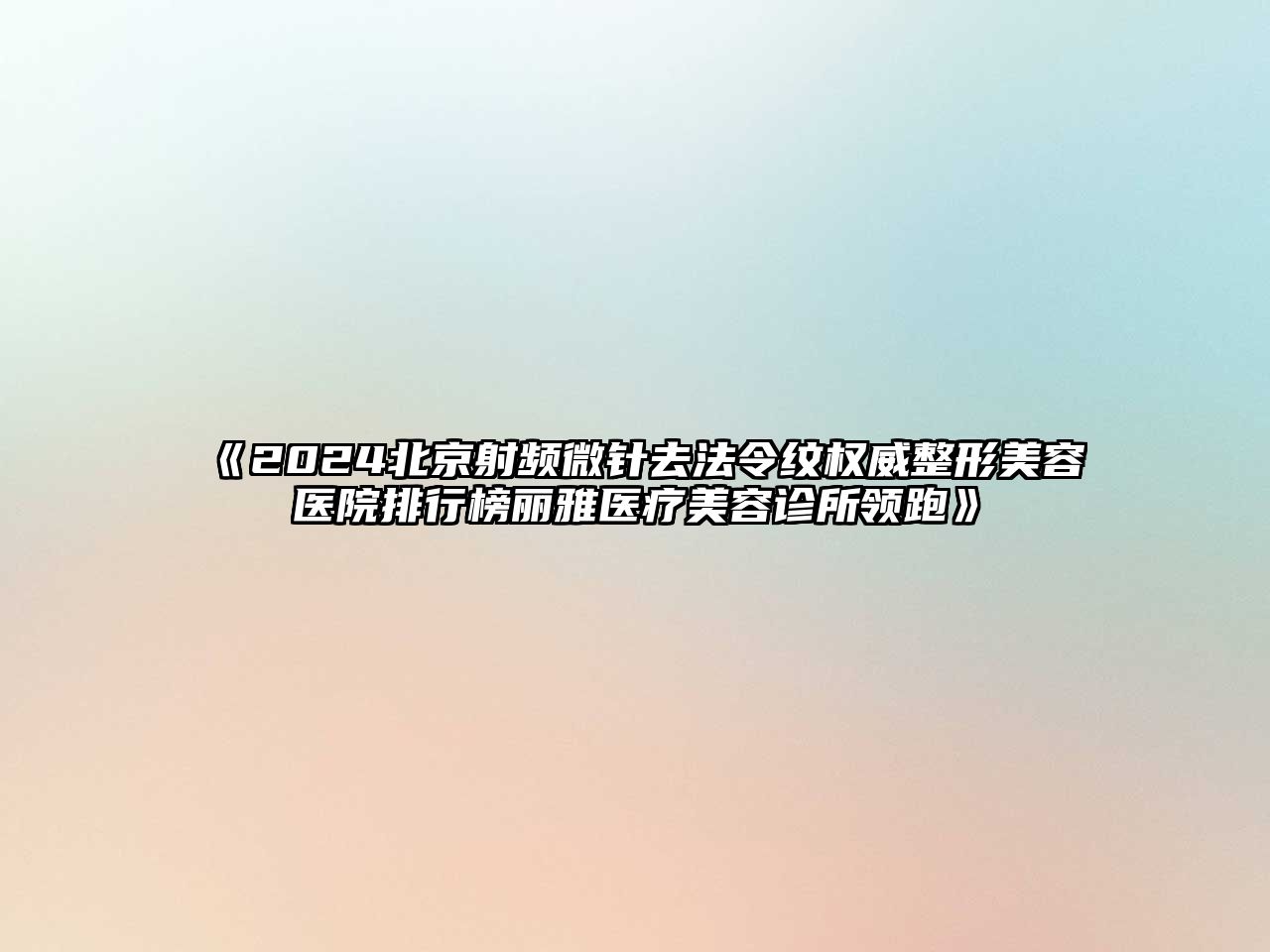 2025北京射频微针去法令纹权威整形美容医院排行榜丽雅医疗美容诊所领跑
