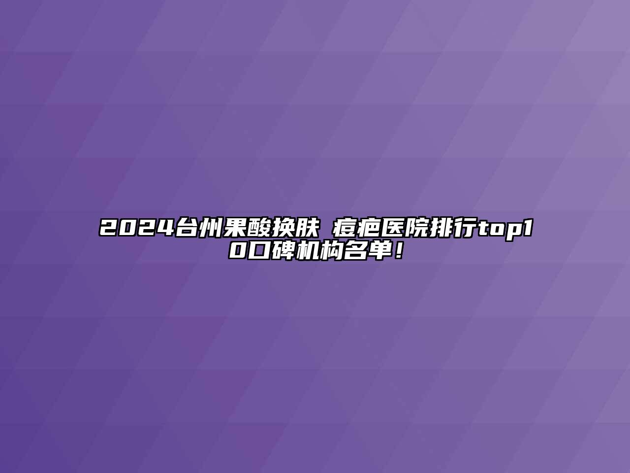 2024台州果酸换肤袪痘疤医院排行top10口碑机构名单！