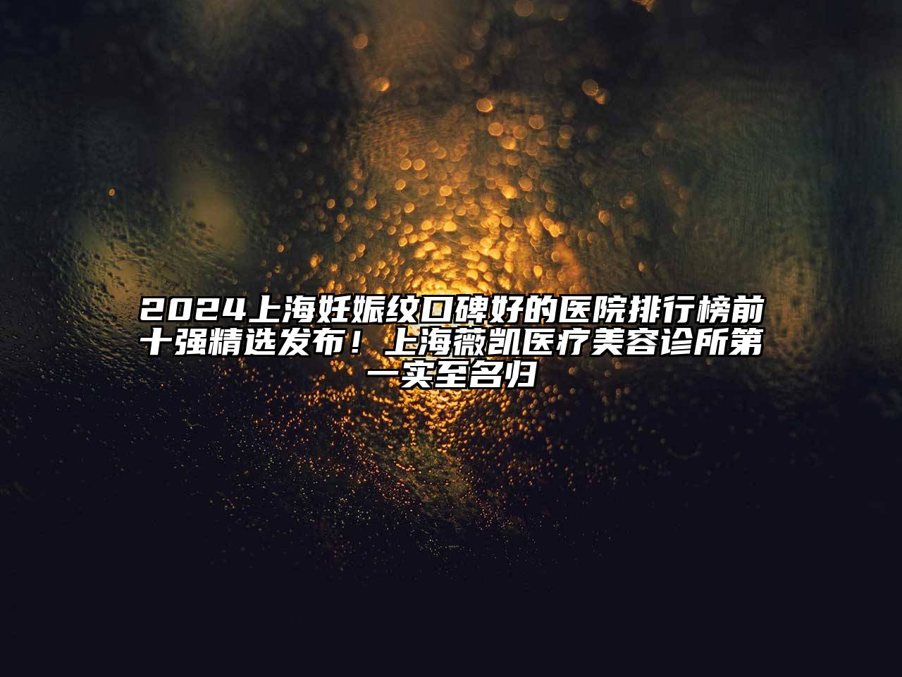 2024上海妊娠纹口碑好的医院排行榜前十强精选发布！上海薇凯医疗美容诊所第一实至名归
