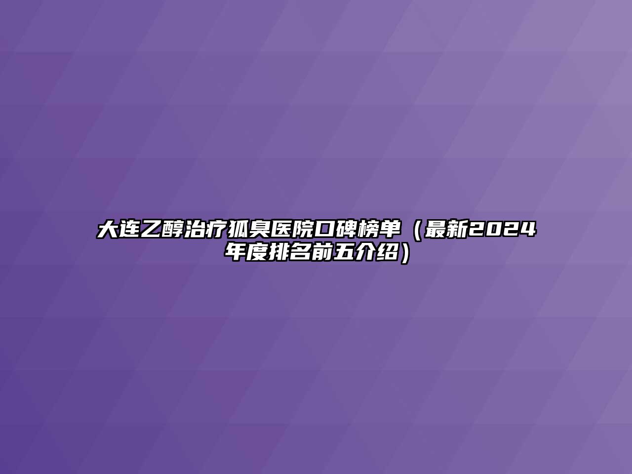 大连乙醇治疗狐臭医院口碑榜单（最新2025年度排名前五介绍）