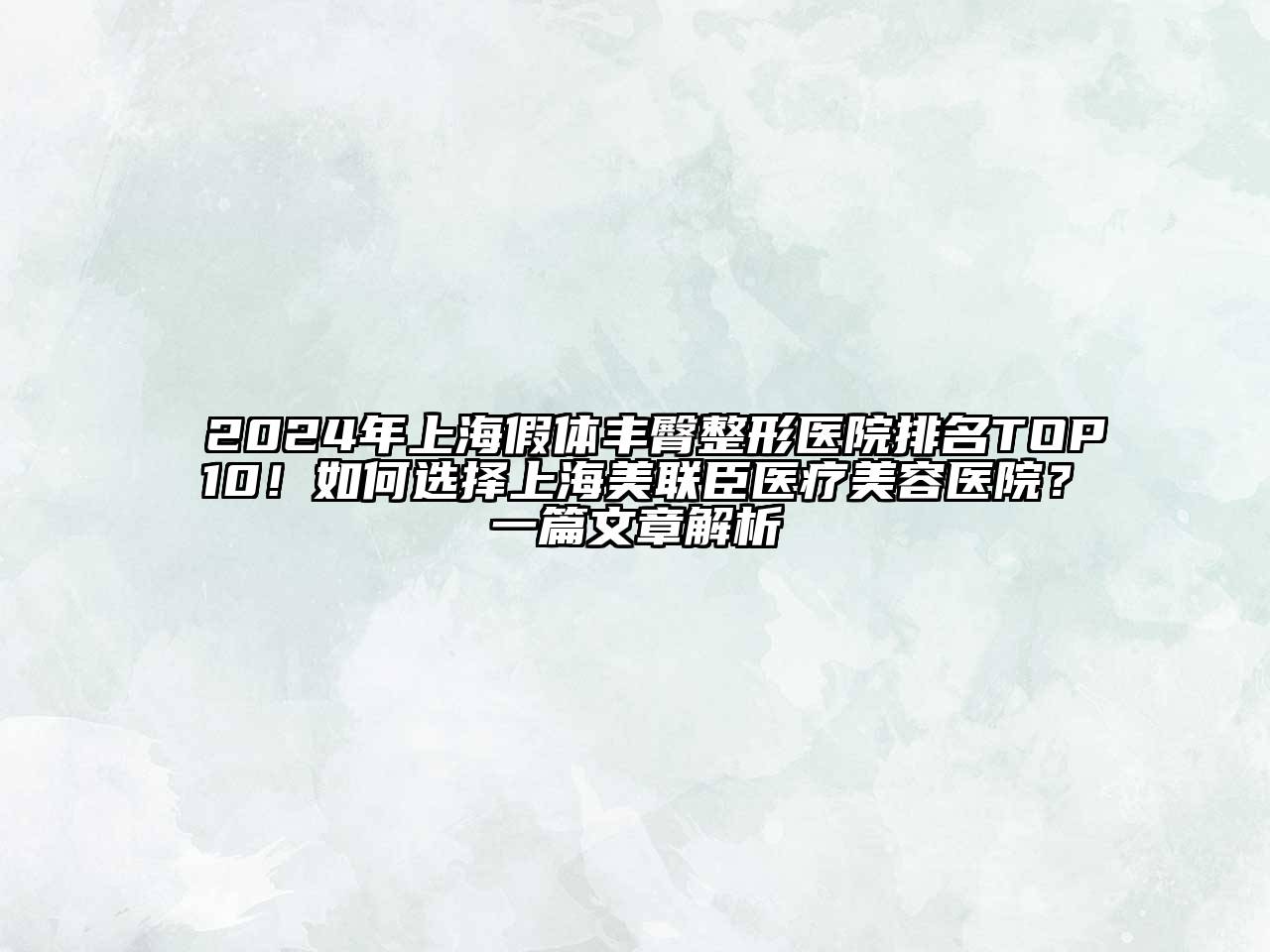 2024年上海假体丰臀整形医院排名TOP10！如何选择上海美联臣医疗美容医院？一篇文章解析