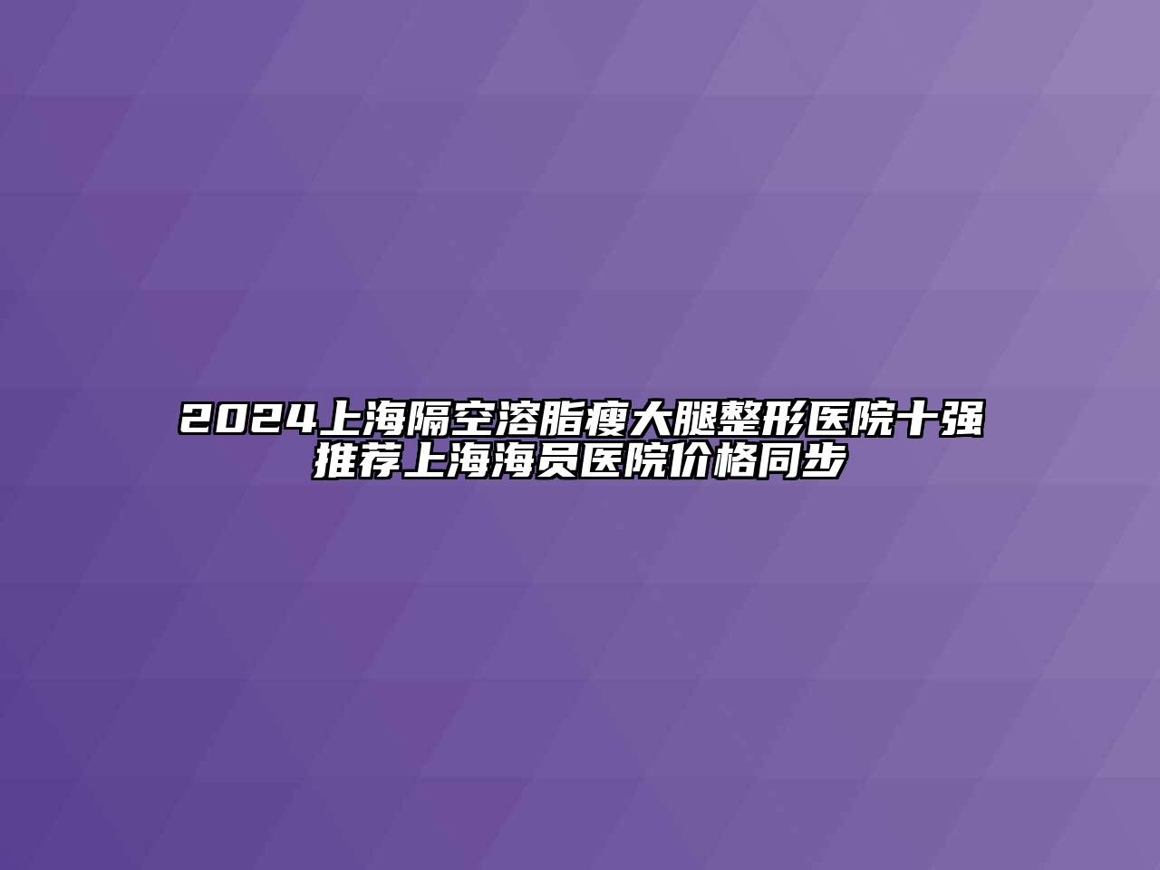 2024上海隔空溶脂瘦大腿整形医院十强推荐上海海员医院价格同步
