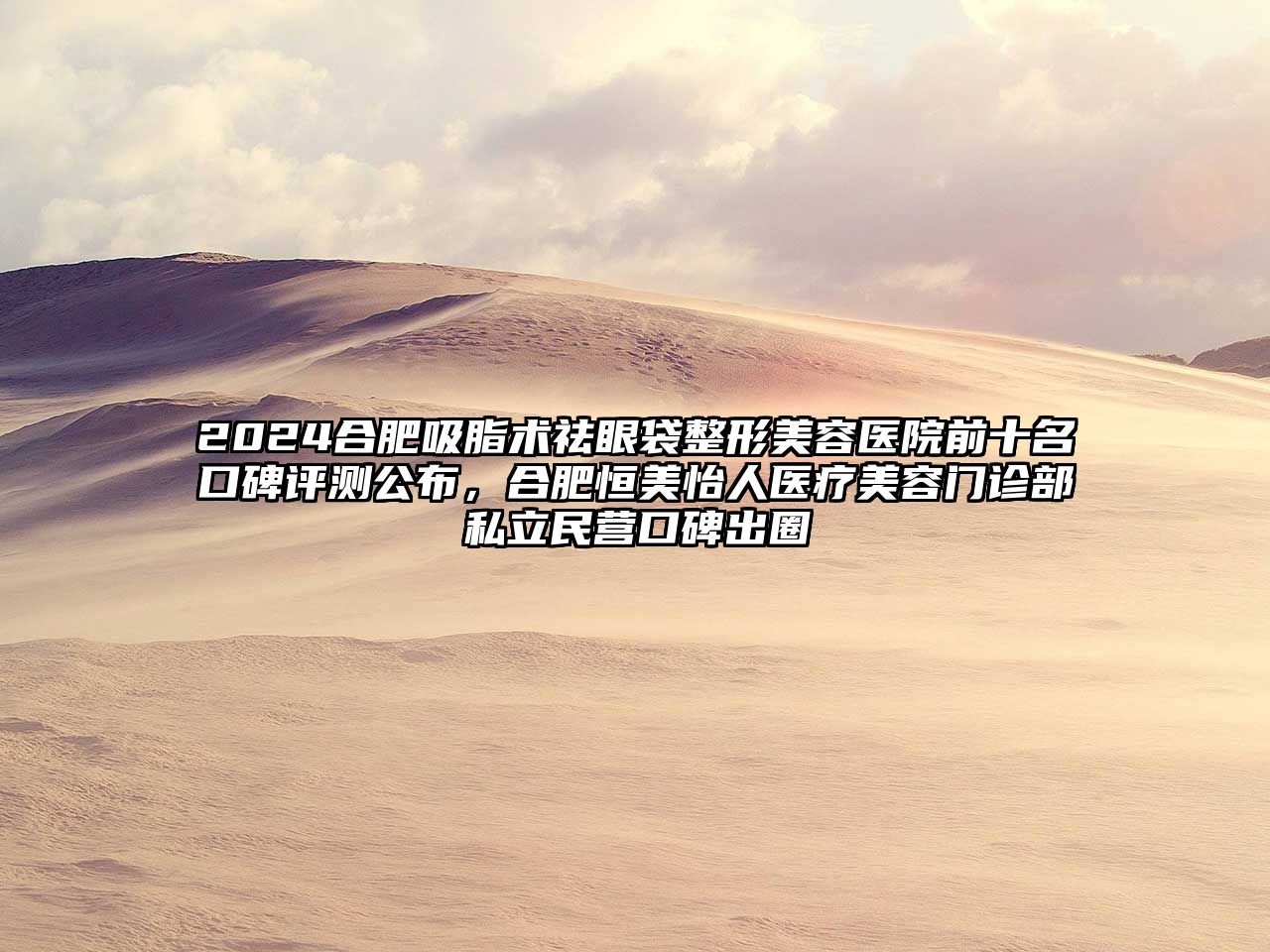 2025合肥吸脂术祛眼袋整形美容医院前十名口碑评测公布，合肥恒美怡人医疗美容门诊部私立民营口碑出圈