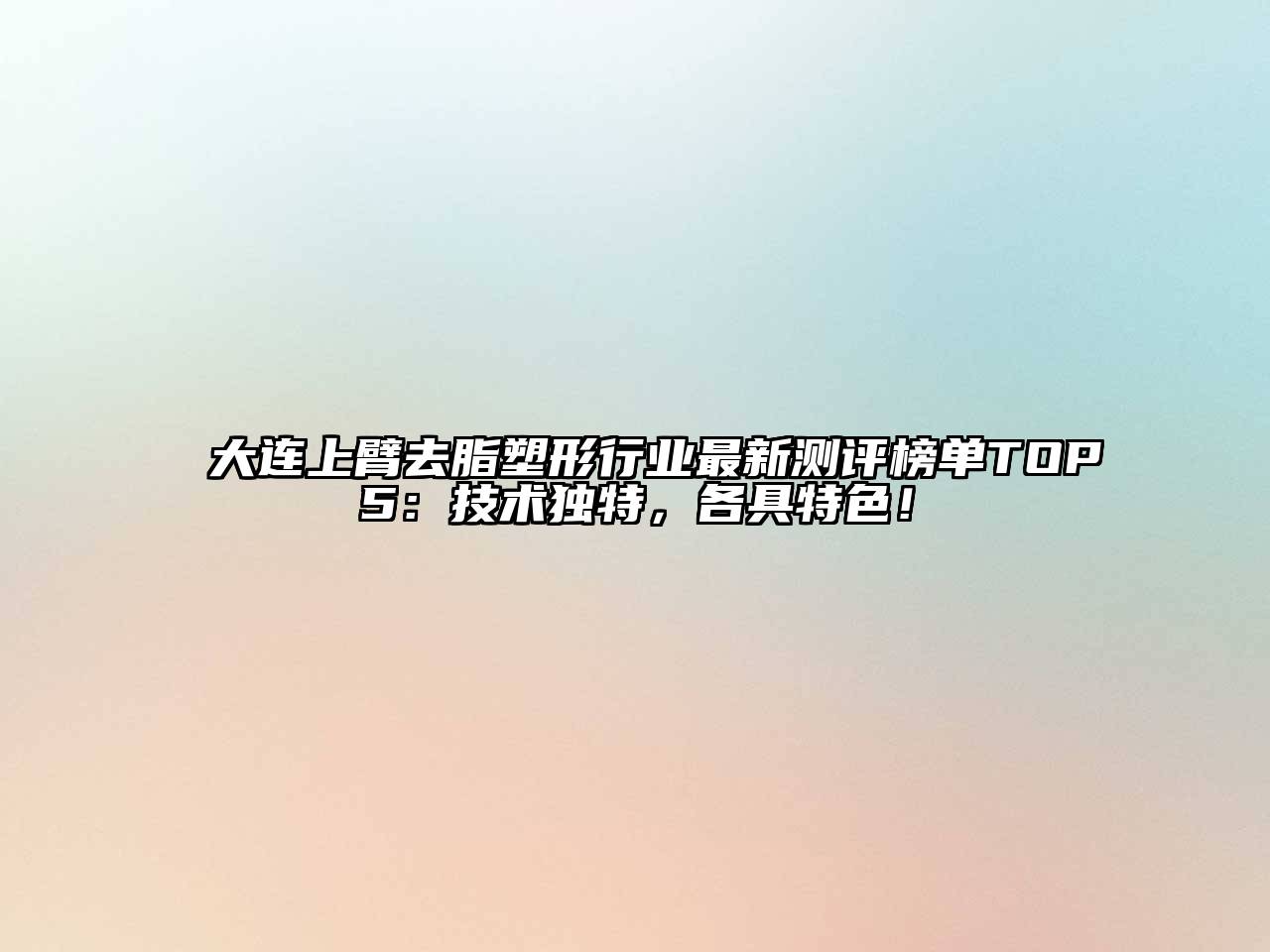 大连上臂去脂塑形行业最新测评榜单TOP5：技术独特，各具特色！