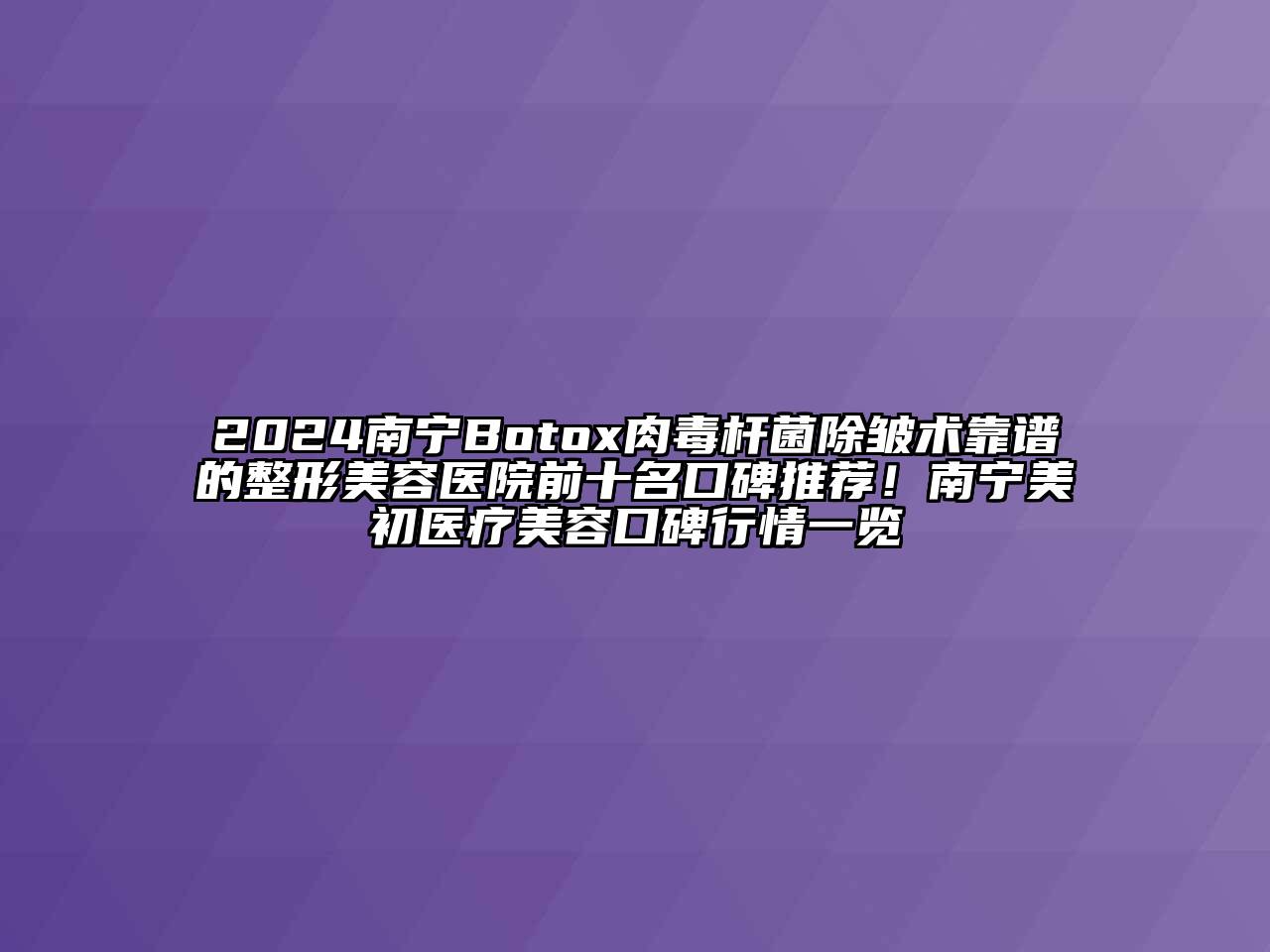 2024南宁Botox肉毒杆菌除皱术靠谱的整形美容医院前十名口碑推荐！南宁美初医疗美容口碑行情一览