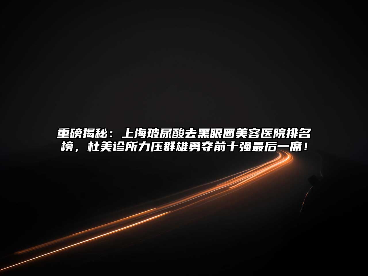 重磅揭秘：上海玻尿酸去黑眼圈美容医院排名榜，杜美诊所力压群雄勇夺前十强最后一席！