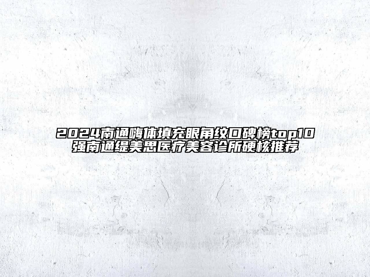 2024南通嗨体填充眼角纹口碑榜top10强南通缇美思医疗美容诊所硬核推荐